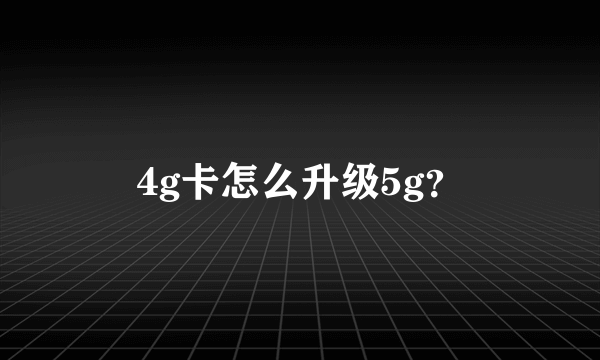 4g卡怎么升级5g？
