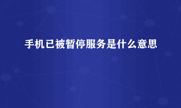 手机已被暂停服务是什么意思