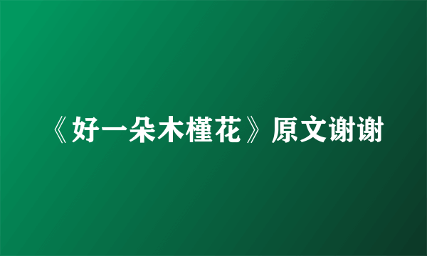 《好一朵木槿花》原文谢谢