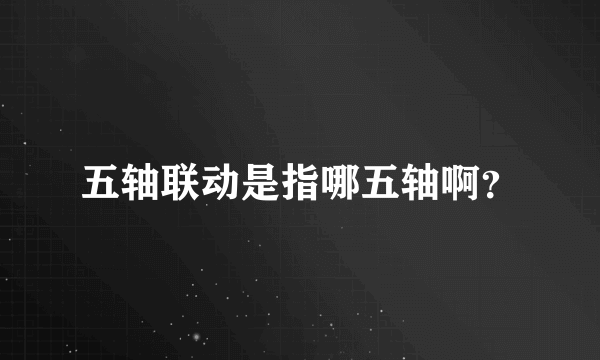 五轴联动是指哪五轴啊？