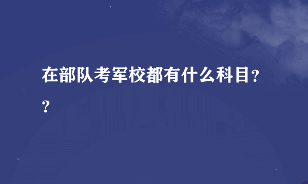 在部队考军校都有什么科目？？