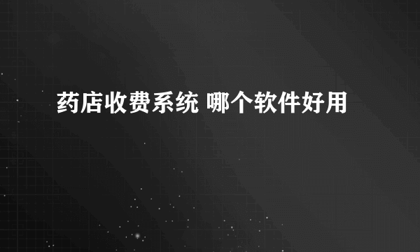 药店收费系统 哪个软件好用