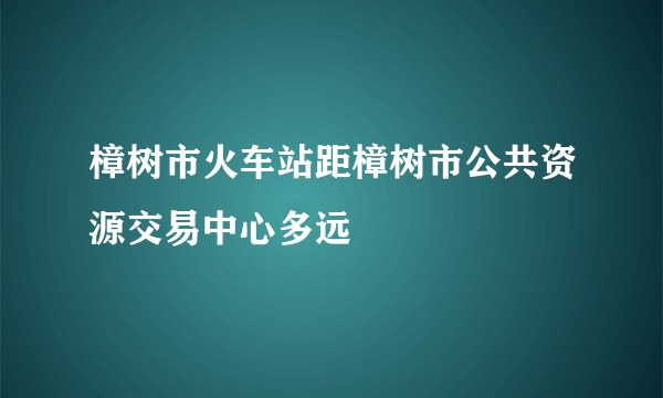 樟树市火车站距樟树市公共资源交易中心多远