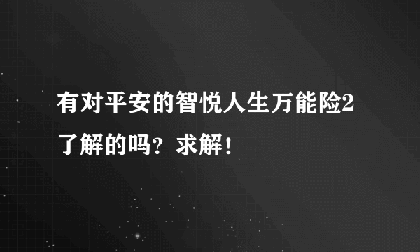 有对平安的智悦人生万能险2了解的吗？求解！