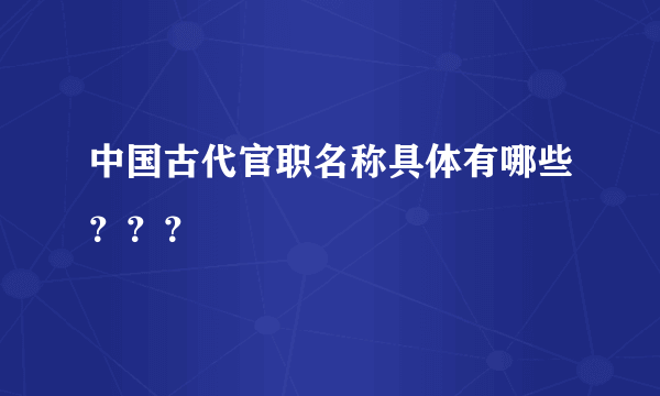 中国古代官职名称具体有哪些？？？