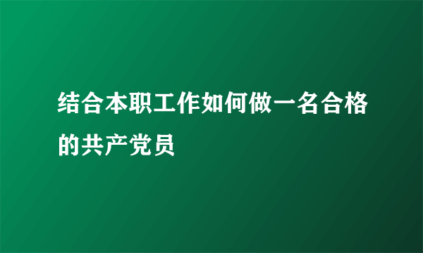 结合本职工作如何做一名合格的共产党员