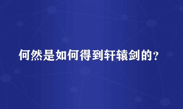 何然是如何得到轩辕剑的？