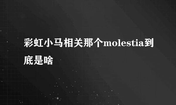 彩虹小马相关那个molestia到底是啥