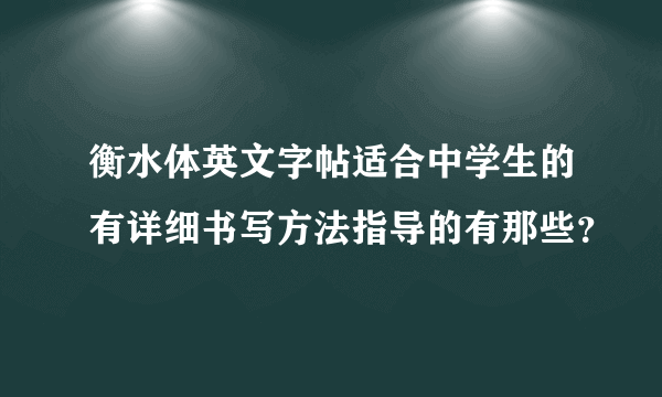 衡水体英文字帖适合中学生的有详细书写方法指导的有那些？