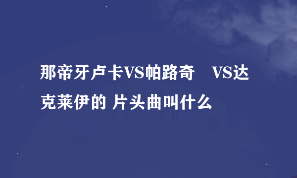 那帝牙卢卡VS帕路奇犽VS达克莱伊的 片头曲叫什么