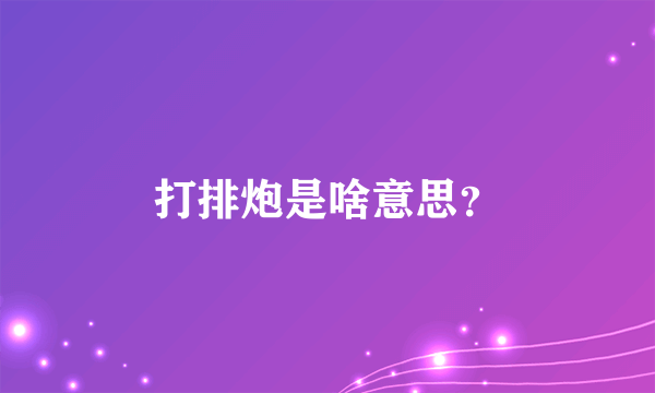 打排炮是啥意思？