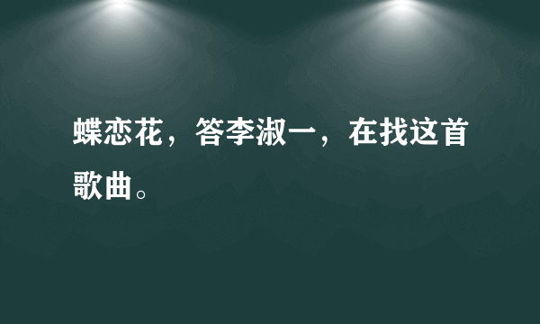 蝶恋花，答李淑一，在找这首歌曲。
