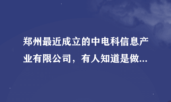郑州最近成立的中电科信息产业有限公司，有人知道是做什么的吗？待遇薪资福利有知道的吗？