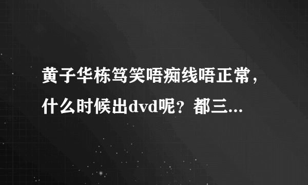 黄子华栋笃笑唔痴线唔正常，什么时候出dvd呢？都三年了吧？等了很久，还是不会出？