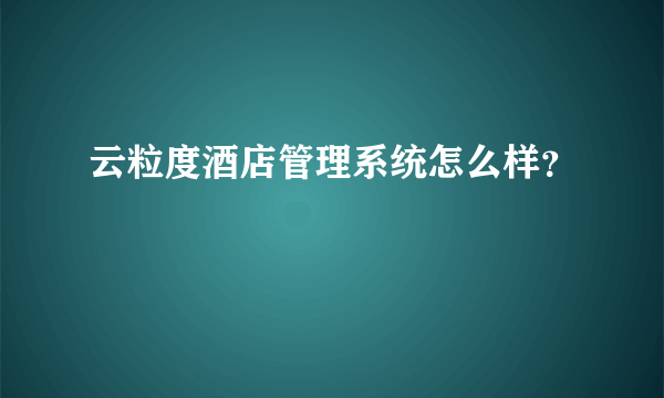 云粒度酒店管理系统怎么样？
