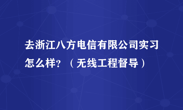 去浙江八方电信有限公司实习怎么样？（无线工程督导）