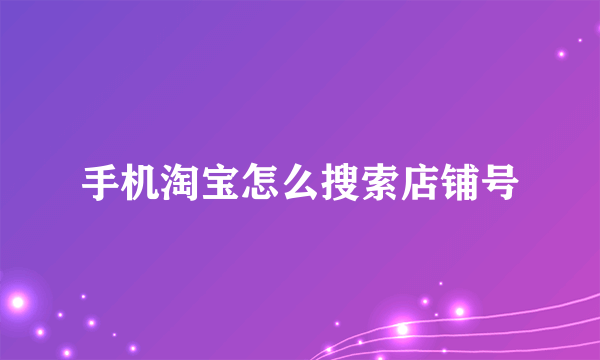 手机淘宝怎么搜索店铺号