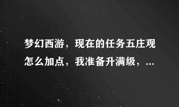 梦幻西游，现在的任务五庄观怎么加点，我准备升满级，怎么加点，怎么