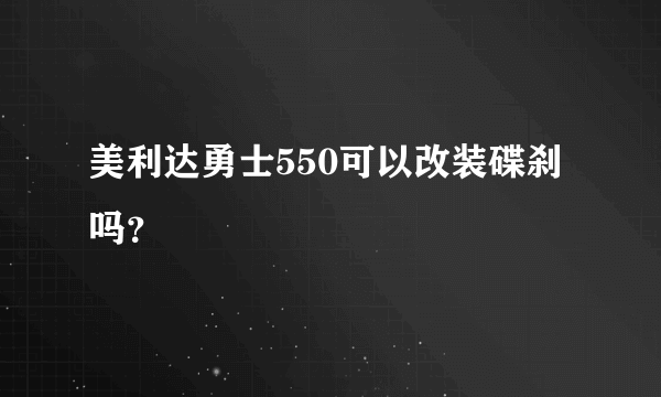 美利达勇士550可以改装碟刹吗？
