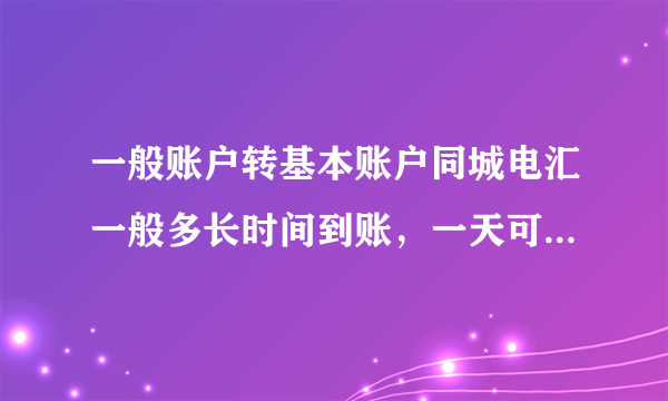 一般账户转基本账户同城电汇一般多长时间到账，一天可以到吗？