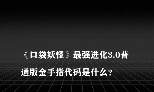 
《口袋妖怪》最强进化3.0普通版金手指代码是什么？


