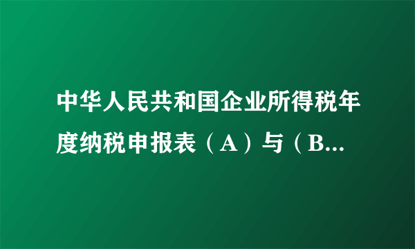 中华人民共和国企业所得税年度纳税申报表（A）与（B）有什么差别