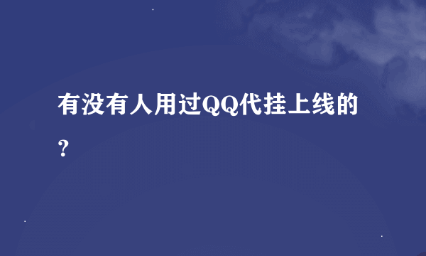 有没有人用过QQ代挂上线的？