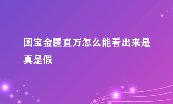国宝金匮直万怎么能看出来是真是假
