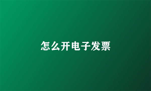 怎么开电子发票