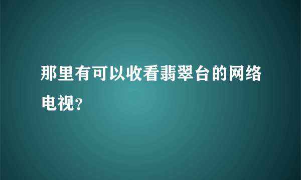 那里有可以收看翡翠台的网络电视？