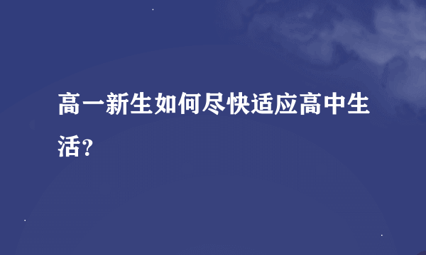 高一新生如何尽快适应高中生活？