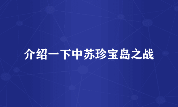 介绍一下中苏珍宝岛之战