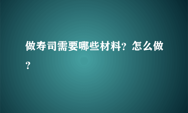 做寿司需要哪些材料？怎么做？