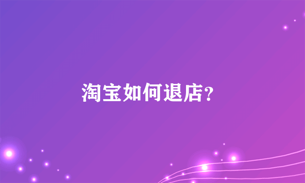 淘宝如何退店？