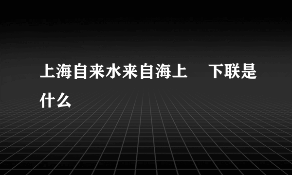 上海自来水来自海上    下联是什么
