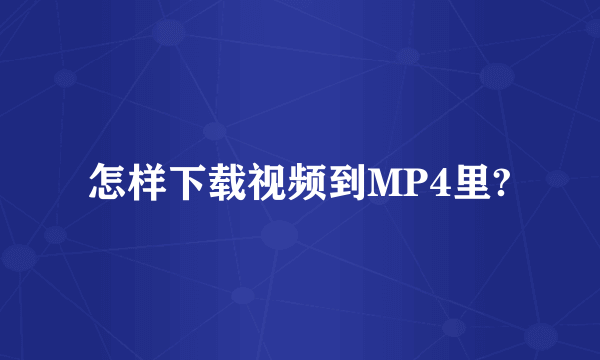 怎样下载视频到MP4里?