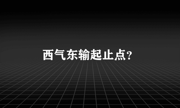 西气东输起止点？