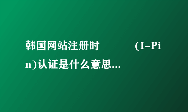 韩国网站注册时 아이핀(I-Pin)认证是什么意思，I-Pin是什么？