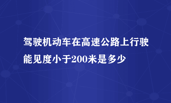 驾驶机动车在高速公路上行驶能见度小于200米是多少