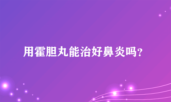 用霍胆丸能治好鼻炎吗？