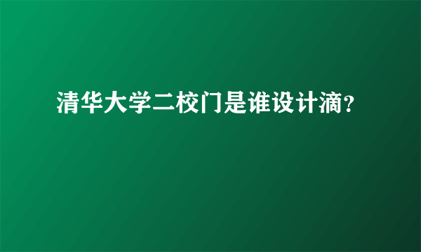 清华大学二校门是谁设计滴？