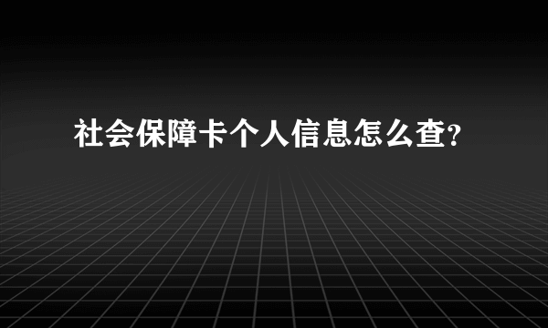 社会保障卡个人信息怎么查？