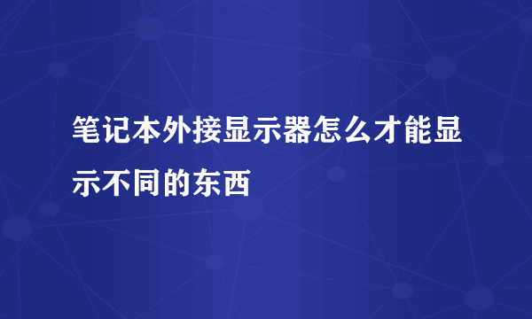 笔记本外接显示器怎么才能显示不同的东西