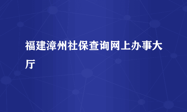 福建漳州社保查询网上办事大厅