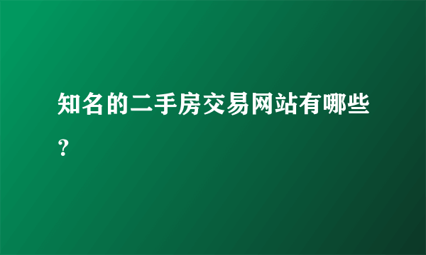 知名的二手房交易网站有哪些？