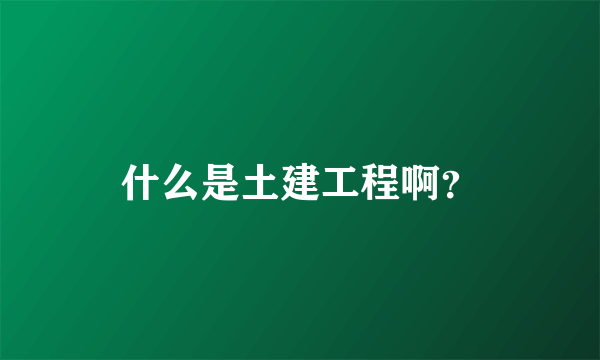 什么是土建工程啊？
