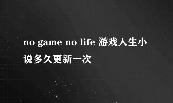 no game no life 游戏人生小说多久更新一次