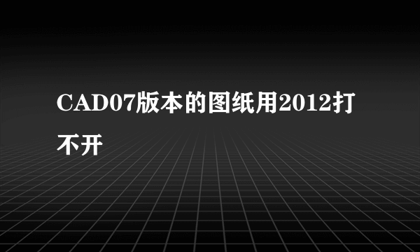 CAD07版本的图纸用2012打不开