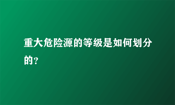 重大危险源的等级是如何划分的？