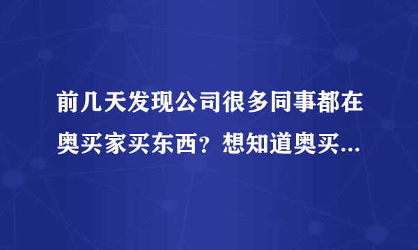 前几天发现公司很多同事都在奥买家买东西？想知道奥买家是正品吗？